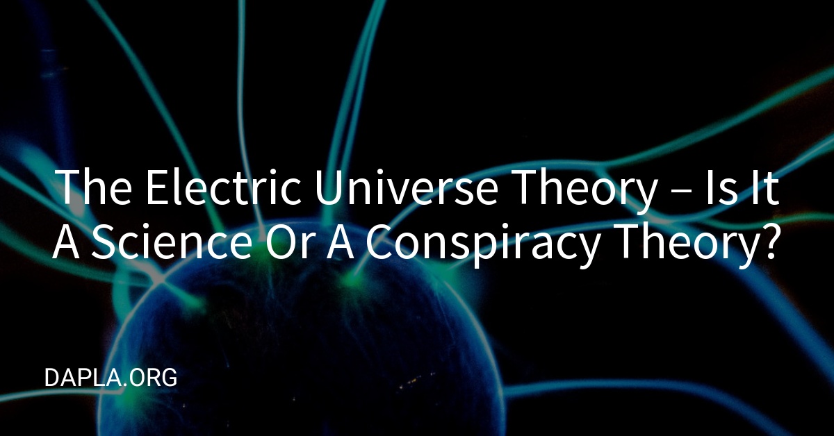 The Electric Universe Theory – Is It A Science Or A Conspiracy Theory?