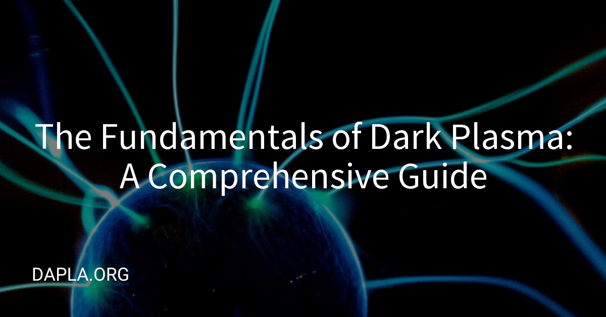 The Fundamentals of Dark Plasma: A Comprehensive Guide