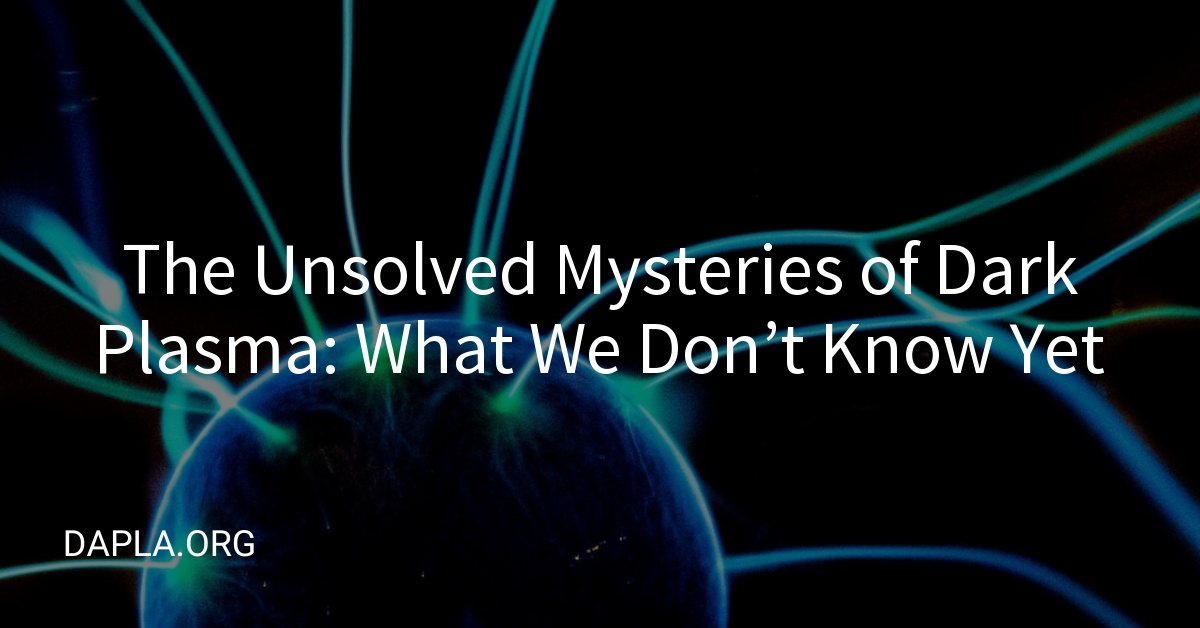 The Unsolved Mysteries of Dark Plasma: What We Don’t Know Yet