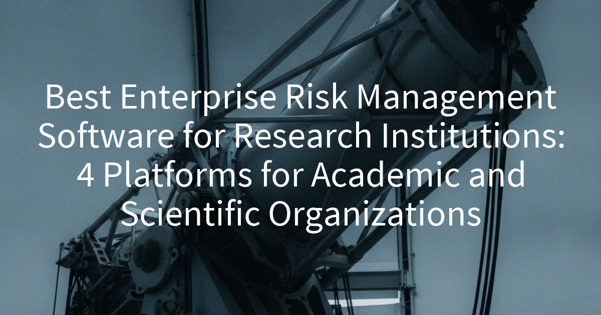 Best Enterprise Risk Management Software for Research Institutions: 4 Platforms for Academic and Scientific Organizations