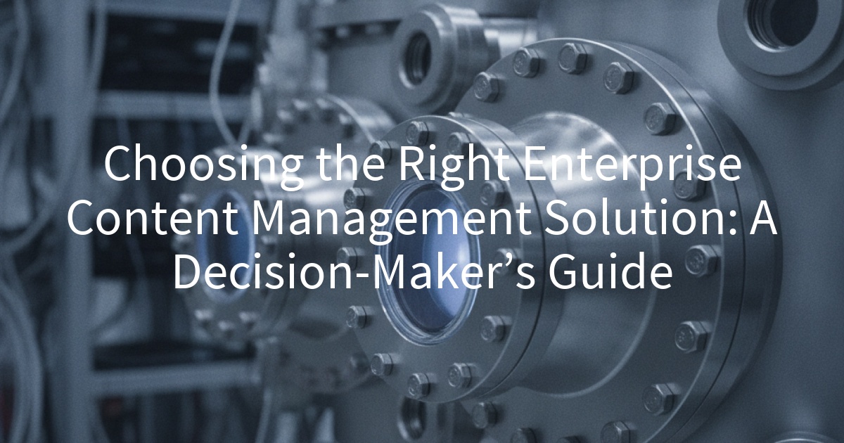 Choosing the Right Enterprise Content Management Solution: A Decision-Maker’s Guide