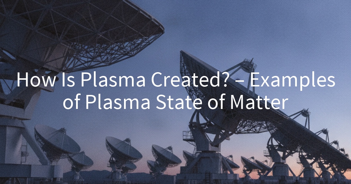 How Is Plasma Created? – Examples of Plasma State of Matter