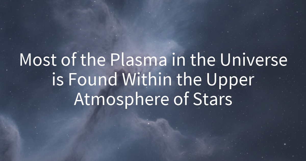 Most of the Plasma in the Universe is Found Within the Upper Atmosphere of Stars
