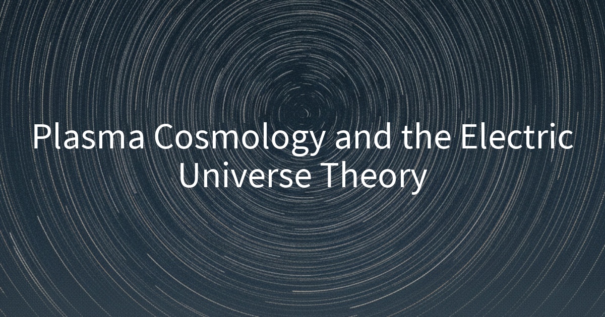 Plasma Cosmology and the Electric Universe Theory