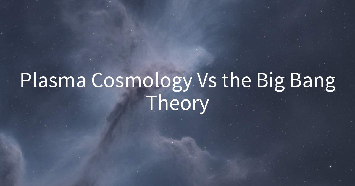 Plasma Cosmology Vs the Big Bang Theory