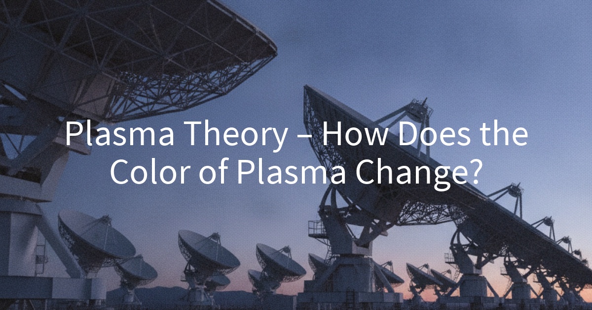 Plasma Theory – How Does the Color of Plasma Change?