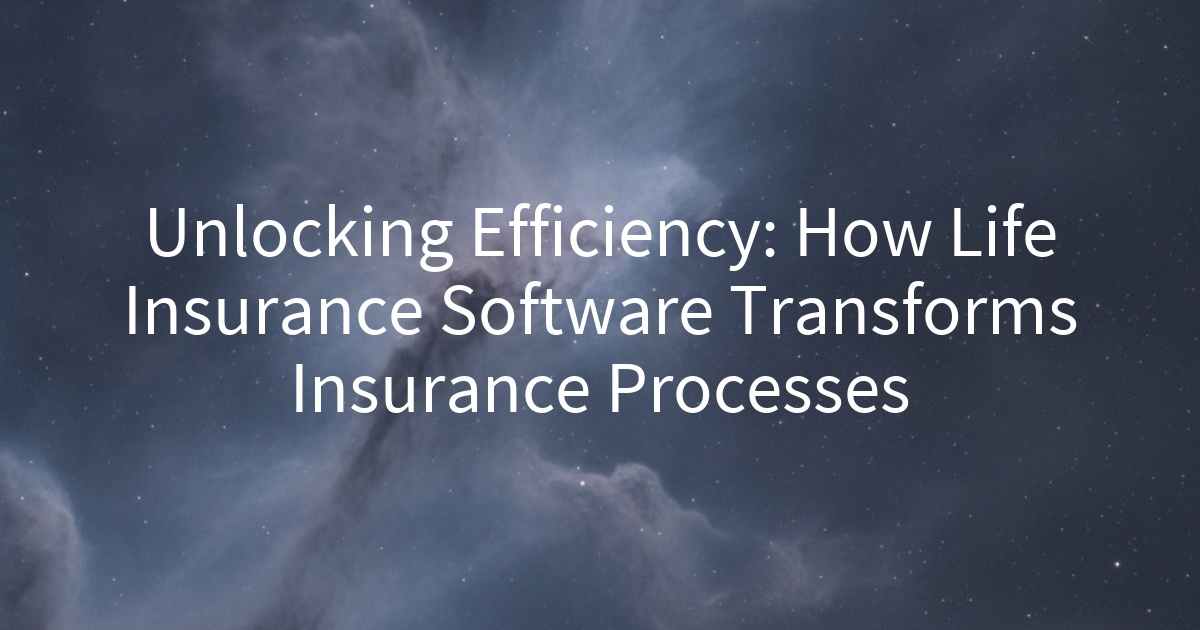 Unlocking Efficiency: How Life Insurance Software Transforms Insurance Processes